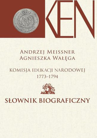 Komisja Edukacji Narodowej 1773-1794. Tom 2. Słownik biograficzny Agnieszka Wałęga, Andrzej Meissner - okladka książki