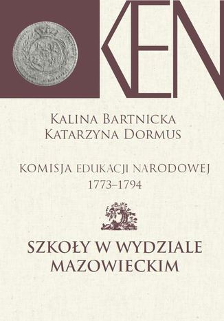 Komisja Edukacji Narodowej 1773-1794. Tom 5. Szkoły w Wydziale Mazowieckim Katarzyna Dormus, Kalina Barnicka - okladka książki