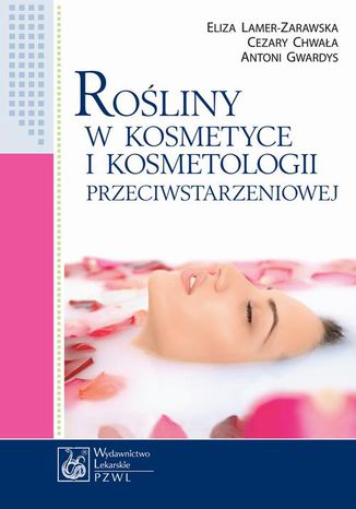 Rośliny w kosmetyce i kosmetologii przeciwstarzeniowej Eliza Lamer-Zarawska, Cezary Chwała, Antoni Gwardys - okladka książki