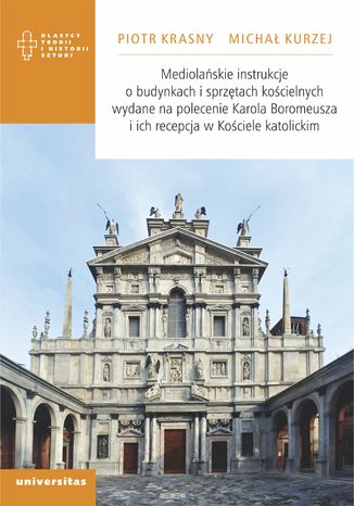 Mediolańskie instrukcje o budynkach i sprzętach kościelnych wydane na polecenie Karola Boromeusza i ich recepcja w Kościele katolickim Piotr Krasny, Michał Kurzej - okladka książki