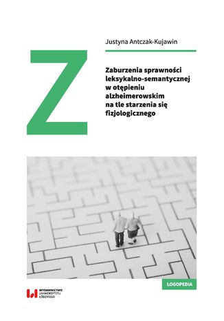 Zaburzenia sprawności leksykalno-semantycznej w otępieniu alzheimerowskim na tle starzenia się fizjologicznego Justyna Antczak-Kujawin - okladka książki