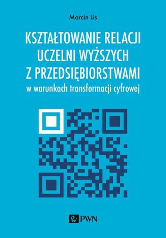 Kształtowanie relacji uczelni wyższych z przedsiębiorstwami w warunkach transformacji cyfrowej Marcin Lis - okladka książki