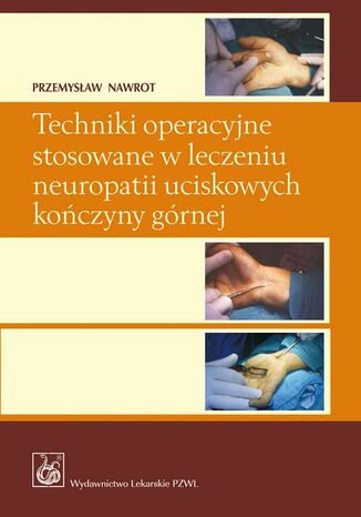 Techniki operacyjne stosowane w leczeniu neuropatii uciskowych kończyny górnej Przemysław Nawrot - okladka książki