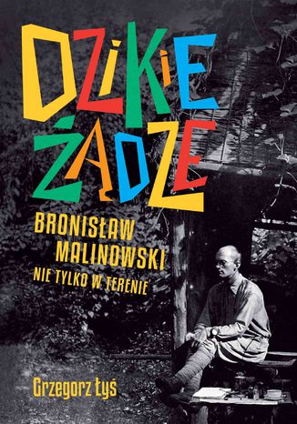 Dzikie żądze. Bronisław Malinowski nie tylko w terenie Grzegorz Łyś - okladka książki