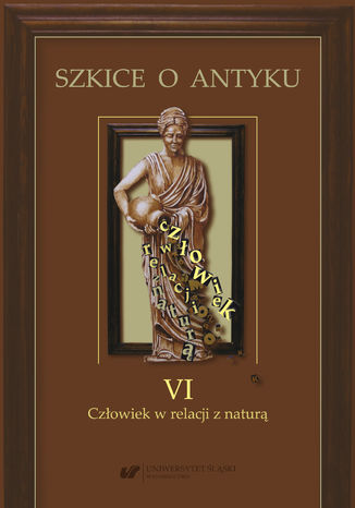 Szkice o antyku. T. 6: Człowiek w relacji z naturą red. Edyta Gryksa - okladka książki