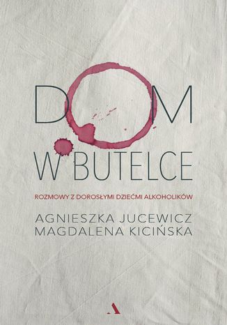 Dom w butelce. Rozmowy z Dorosłymi Dziećmi Alkoholików Magdalena Kicińska, Agnieszka Jucewicz - okladka książki