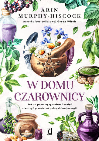 W domu czarownicy. Jak za pomocą rytuałów i zaklęć stworzyć przestrzeń pełną dobrej energii Arin Murphy-Hiscock - okladka książki