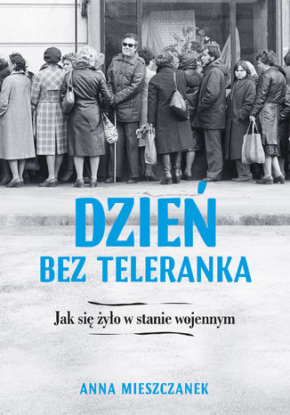 Dzień bez teleranka. Jak się żyło w stanie wojennym Anna Mieszczanek - okladka książki