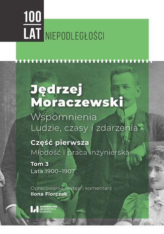 Jędrzej Moraczewski. Wspomnienia. Ludzie, czasy i zdarzenia. Część pierwsza. Młodość i praca inżynierska. Tom 3. Lata 1900-1907 Ilona Florczak - okladka książki