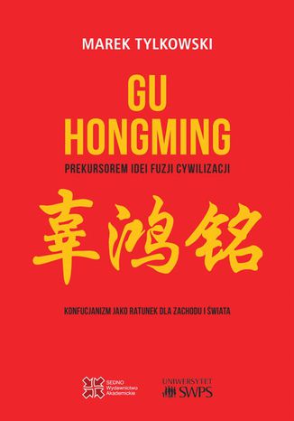 Gu Hongming prekursorem idei fuzji cywilizacji.Konfucjanizm jako ratunek dla Zachodu i świata Marek Tylkowski - okladka książki