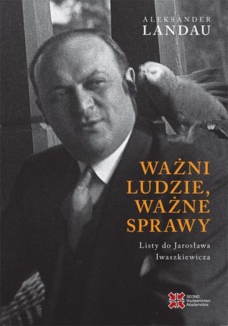 Ważni ludzie,ważne sprawy. Listy do Jarosława Iwaszkiewicza Aleksander Landau - okladka książki