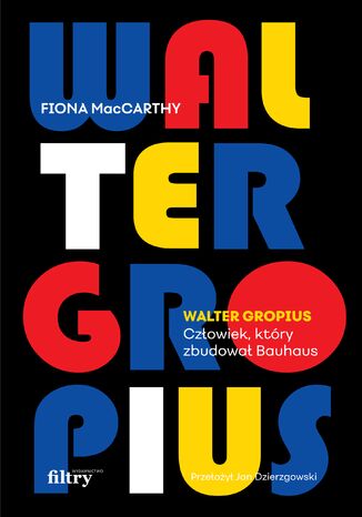 Walter Gropius. Człowiek, który zbudował Bauhaus Fiona MacCarthy - okladka książki