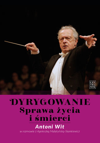 Dyrygowanie. Sprawa życia i śmierci Antoni Wit, Agnieszka Malatyńska-Stankiewicz - okladka książki