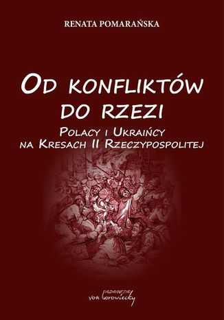 Od konfliktów do rzezi. Polacy i Ukraińcy na Kresach Rzeczpospolitej Renata Pomarańska - okladka książki