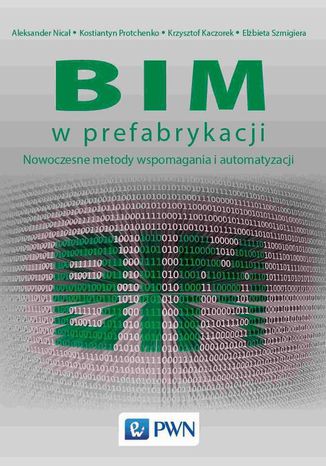 BIM w prefabrykacji. Nowoczesne metody wspomagania i automatyzacji Elżbieta Szmigiera, Aleksander Nicał, Kostiantyn Protchenko, Krzysztof Kaczorek - okladka książki