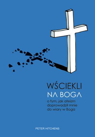 Wściekli na Boga. O tym, jak ateizm doprowadził mnie do wiary w Boga Peter Hitchens - okladka książki