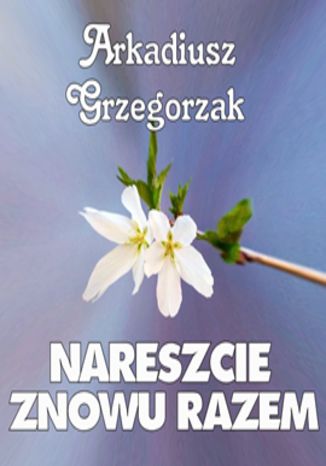 Nareszcie znowu razem Arkadiusz Grzegorzak - okladka książki