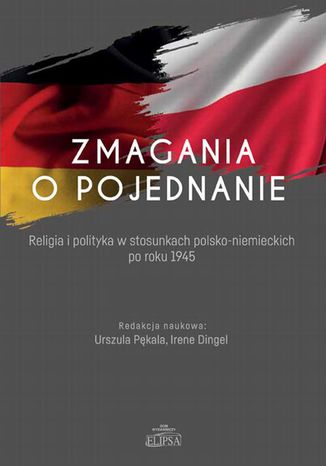 Zmagania o pojednanie. Religia i polityka w stosunkach polsko-niemieckich po roku 1945 Urszula Pękala, Irene Dingel - okladka książki