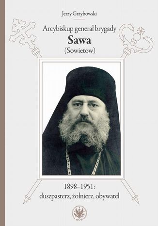 Arcybiskup generał brygady Sawa (Sowietow) 1898-1951: duszpasterz, żołnierz, obywatel Jerzy Grzybowski - okladka książki