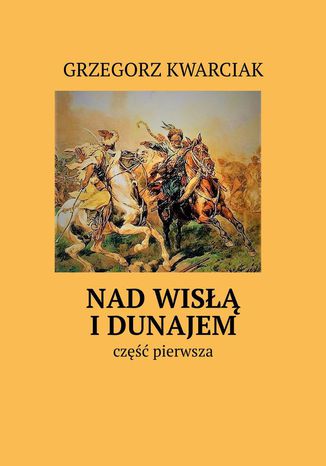 Nad Wisłą i Dunajem Grzegorz Kwarciak - okladka książki