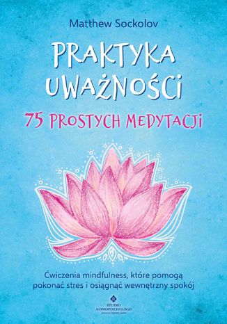 Praktyka uważności. 75 prostych medytacji Matthew Sockolov - okladka książki