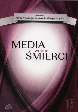 Media wobec śmierci, tom 1 Grzegorz Łęcicki, Kamila Kwasik, Jan Jaroszyński, - okladka książki