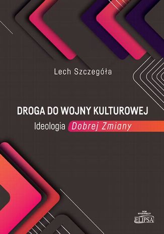 Droga do wojny kulturowej. Ideologia Dobrej Zmiany Lech Szczegóła - okladka książki