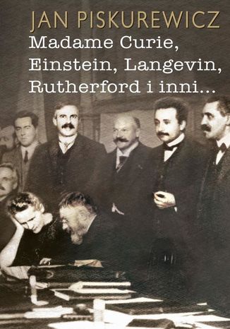 Madame Curie, Einstein, Langevin, Rutherford i inni Jan Piskurewicz - okladka książki