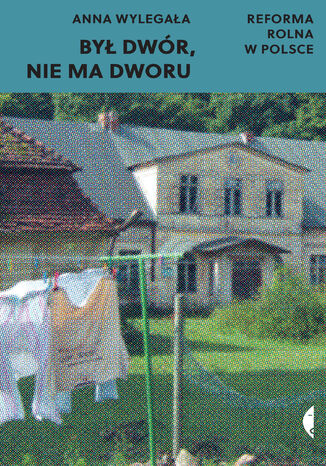 Był dwór, nie ma dworu. Reforma rolna w Polsce Anna Wylegała - okladka książki