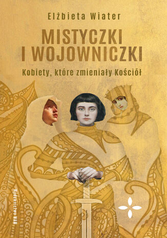 Mistyczki i wojowniczki. Kobiety, które zmieniały Kościół Elżbieta Wiater - okladka książki