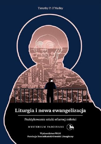 Liturgia i nowa ewangelizacja. Praktykowanie sztuki ofiarnej miłości Timothy P. O'Malley - okladka książki