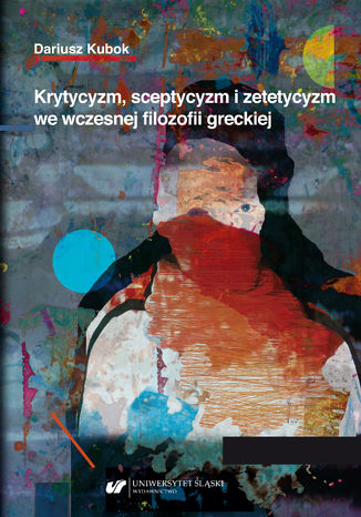 Krytycyzm, sceptycyzm i zetetycyzm we wczesnej filozofii greckiej Dariusz Kubok - okladka książki