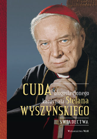 Cuda błogosławionego kardynała Stefana Wyszyńskiego. Świadectwa Gabriel Bartoszewski OFMCap - okladka książki