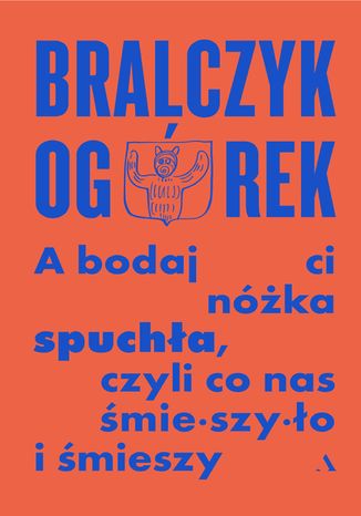 A bodaj Ci nóżka spuchła, czyli co nas śmieszyło i śmieszy Michał Ogórek, prof. dr hab. Jerzy Bralczyk - okladka książki