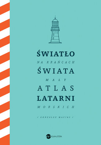 Światło na krańcach świata. Mały atlas latarni morskich Jose Luis Gonzalez-Macias - okladka książki