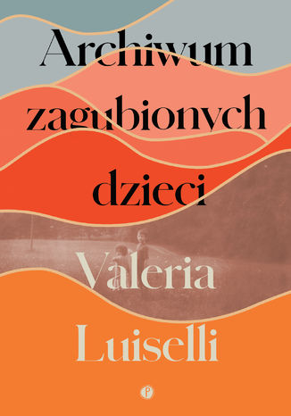 Archiwum zagubionych dzieci Valeria Luiselli - okladka książki