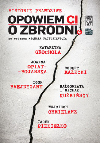 Opowiem ci o zbrodni. Historie prawdziwe. Tom 4 Katarzyna Grochola, Wojciech Chmielarz, Igor Brejdygant, Jacek Piekiełko, Joanna Opiat-Bojarska, Robert Małecki, Małgorzata i Michał Kuźmińscy - okladka książki