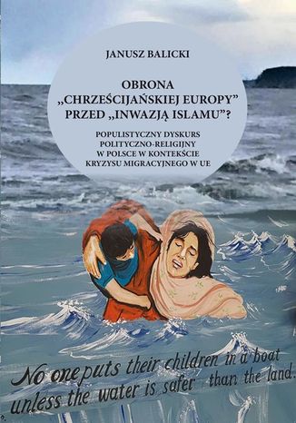 Obrona "chrześcijańskiej Europy" przed "inwazją islamu"? Populistyczny dyskurs polityczno-religijny w Polsce w kontekście kryzysu migracyjnego w Europie Janusz Balicki - okladka książki