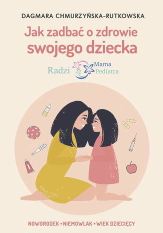 Jak zadbać o zdrowie swojego dziecka. Radzi Mama Pediatra Dagmara Chmurzyńska-Rutkowska - okladka książki