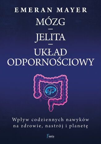 Mózg  jelita  układ odpornościowy. Wpływ codziennych nawyków na zdrowie, nastrój i planetę Emeran Mayer - okladka książki