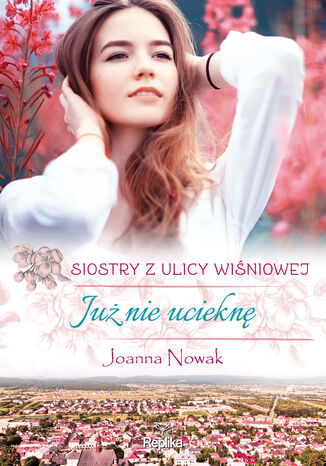 Siostry z ulicy Wiśniowej (#1). Już nie ucieknę Joanna Nowak - okladka książki