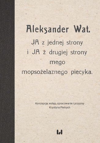 Aleksander Wat. JA z jednej strony i JA z drugiej strony mego mopsożelaznego piecyka Krystyna Pietrych - okladka książki