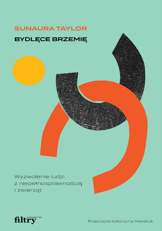 Bydlęce brzemię. Wyzwolenie osób z niepełnosprawnością i zwierząt Sunaura Taylor - okladka książki