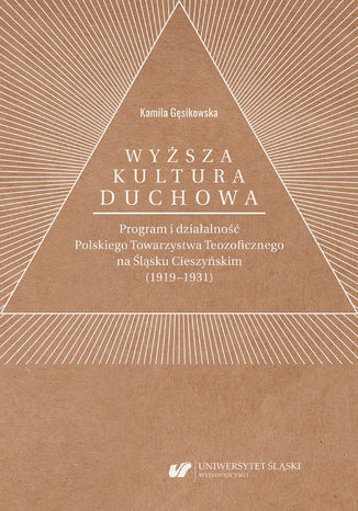 "Wyższa kultura duchowa". Program i działalność Polskiego Towarzystwa Teozoficznego na Śląsku Cieszyńskim (1919-1931) Kamila Gęsikowska - okladka książki