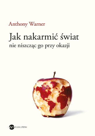 Jak nakarmić świat, nie niszcząc go przy okazji Anthony Warner - okladka książki