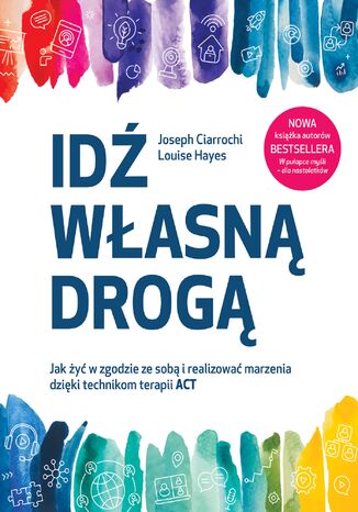 Idź własną drogą. Jak żyć w zgodzie ze sobą i realizować marzenia dzięki technikom terapii ACT Joseph Ciarrochi, Louise Hayes - okladka książki