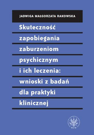 Skuteczność zapobiegania zaburzeniom psychicznym i ich leczenia: wnioski z badań dla praktyki klinicznej Jadwiga Małgorzata Rakowska - okladka książki