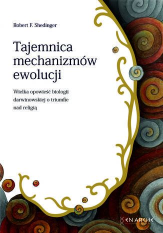 Tajemnica mechanizmów ewolucji. Wielka opowieść biologii darwinowskiej o triumfie nad religią Robert F. Shedinger - okladka książki