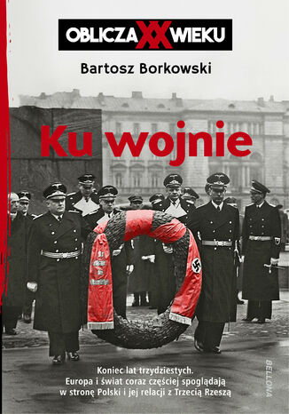 Ku wojnie. Oblicza XX Wieku Bartosz Borkowski - okladka książki