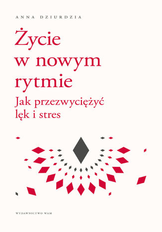 Życie w nowym rytmie. Jak przezwyciężyć lęk i stres Anna Dziurdzia - okladka książki